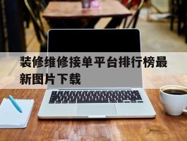 关于装修维修接单平台排行榜最新图片下载的信息