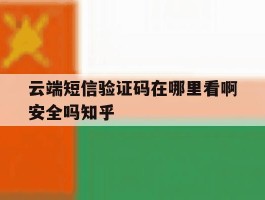 关于云端短信验证码在哪里看啊安全吗知乎的信息