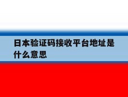 日本验证码接收平台地址是什么意思