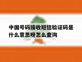 包含中国号码接收短信验证码是什么意思呀怎么查询的词条