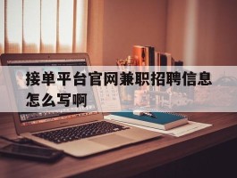 包含接单平台官网兼职招聘信息怎么写啊的词条