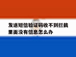 发送短信验证码收不到拦截里面没有信息怎么办的简单介绍
