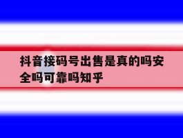 关于抖音接码号出售是真的吗安全吗可靠吗知乎的信息