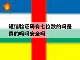 短信验证码有七位数的吗是真的吗吗安全吗的简单介绍