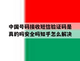 中国号码接收短信验证码是真的吗安全吗知乎怎么解决的简单介绍