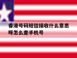 香港号码短信接收什么意思呀怎么查手机号