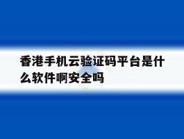 关于香港手机云验证码平台是什么软件啊安全吗的信息