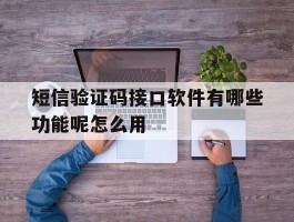 短信验证码接口软件有哪些功能呢怎么用的简单介绍
