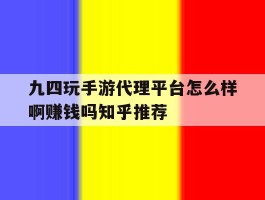 关于九四玩手游代理平台怎么样啊赚钱吗知乎推荐的信息