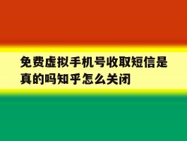 关于免费虚拟手机号收取短信是真的吗知乎怎么关闭的信息