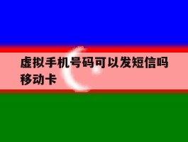 包含虚拟手机号码可以发短信吗移动卡的词条