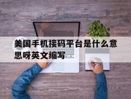 包含美国手机接码平台是什么意思呀英文缩写的词条