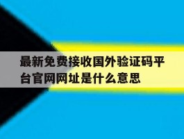 最新免费接收国外验证码平台官网网址是什么意思的简单介绍