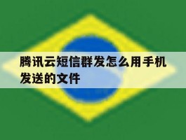 腾讯云短信群发怎么用手机发送的文件