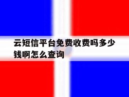 云短信平台免费收费吗多少钱啊怎么查询