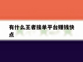 有什么王者接单平台赚钱快点