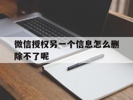 微信授权另一个信息怎么删除不了呢