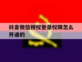 抖音微信授权登录权限怎么开通的