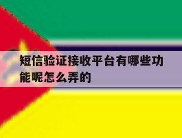 短信验证接收平台有哪些功能呢怎么弄的
