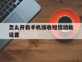 怎么开启手机接收短信功能设置