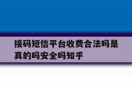 接码短信平台收费合法吗是真的吗安全吗知乎的简单介绍
