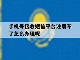 手机号接收短信平台注册不了怎么办理呢的简单介绍