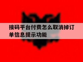接码平台付费怎么取消掉订单信息提示功能