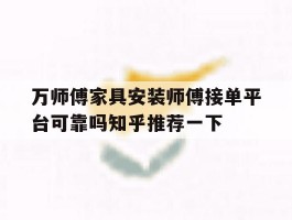 万师傅家具安装师傅接单平台可靠吗知乎推荐一下的简单介绍