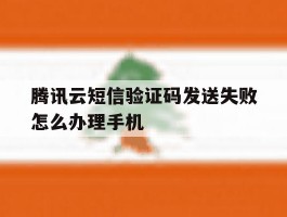 包含腾讯云短信验证码发送失败怎么办理手机的词条