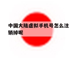 中国大陆虚拟手机号怎么注销掉呢的简单介绍