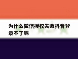 为什么微信授权失败抖音登录不了呢