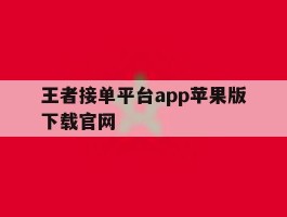 关于王者接单平台app苹果版下载官网的信息