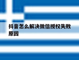 抖音怎么解决微信授权失败原因