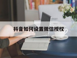 抖音如何设置微信授权