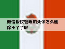微信授权管理的头像怎么删除不了了呢
