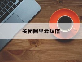 关闭阿里云短信