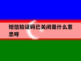 短信验证码已关闭是什么意思呀