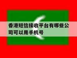 香港短信接收平台有哪些公司可以用手机号