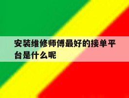 包含安装维修师傅最好的接单平台是什么呢的词条