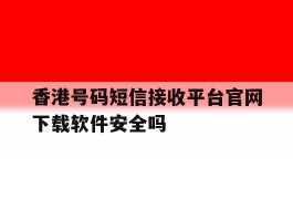 关于香港号码短信接收平台官网下载软件安全吗的信息