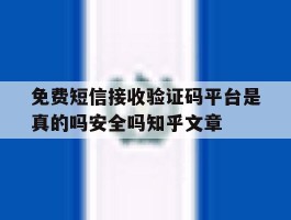 免费短信接收验证码平台是真的吗安全吗知乎文章的简单介绍