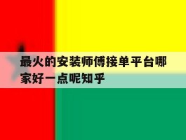 关于最火的安装师傅接单平台哪家好一点呢知乎的信息