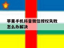 苹果手机抖音微信授权失败怎么办解决