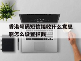 香港号码短信接收什么意思啊怎么设置拦截