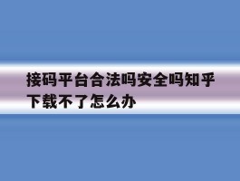 关于接码平台合法吗安全吗知乎下载不了怎么办的信息