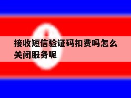 包含接收短信验证码扣费吗怎么关闭服务呢的词条