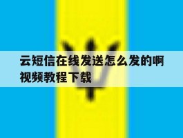 关于云短信在线发送怎么发的啊视频教程下载的信息