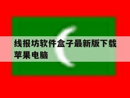 关于线报坊软件盒子最新版下载苹果电脑的信息