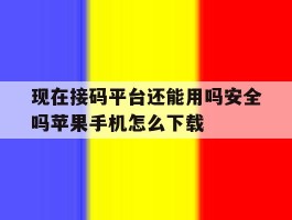 现在接码平台还能用吗安全吗苹果手机怎么下载的简单介绍