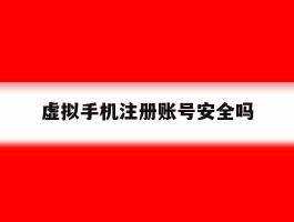 虚拟手机注册账号安全吗